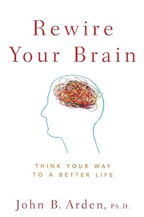 rewire your brain think your way to a better life 1st edition john b arden 0470487291, 978-0470487297