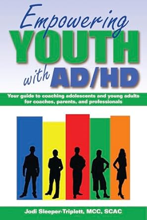 empowering youth with adhd your guide to coaching adolescents and young adults for coaches parents and