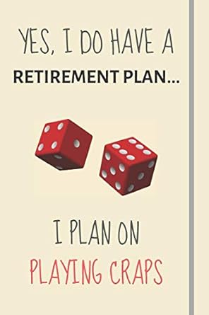yes i do have a retirement plan i plan on playing craps funny novelty craps gift for gambling and casino