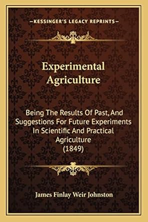experimental agriculture being the results of past and suggestions for future experiments in scientific and