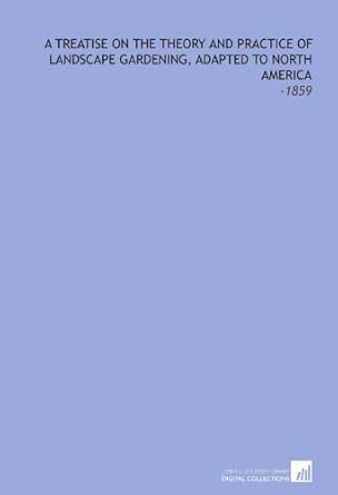 a treatise on the theory and practice of landscape gardening adapted to north america 1859 1st edition a j