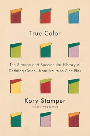 true color the strange and spectacular history of defining color from azure to zinc pink 1st edition kory