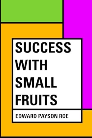 success with small fruits 1st edition edward payson roe 153013482x, 978-1530134823