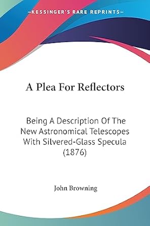 a plea for reflectors being a description of the new astronomical telescopes with silvered glass specula 1st