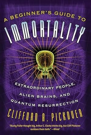 a beginners guide to immortality extraordinary people alien brains and quantum resurrection 1st edition
