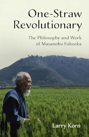 one straw revolutionary the philosophy and work of masanobu fukuoka 1st edition larry korn 1603585303,