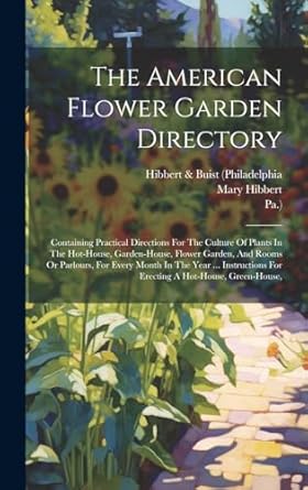 the american flower garden directory containing practical directions for the culture of plants in the hot
