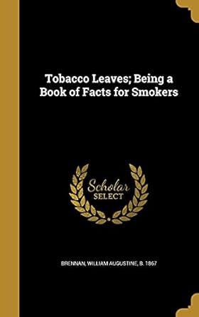 tobacco leaves being a book of facts for smokers 1st edition william augustine b 1867 brennan 1371049602,