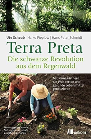terra preta die schwarze revolution aus dem regenwald mit klimagartnern die welt retten und gesunde