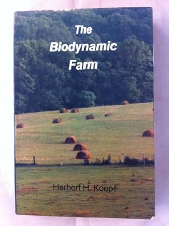the biodynamic farm agriculture in service of the earth and humanity 1st edition herbert h koepf ,stuart b