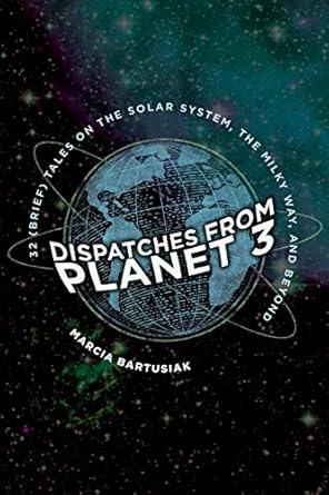 dispatches from planet 3 thirty two tales on the solar system the milky way and beyond 1st edition marcia