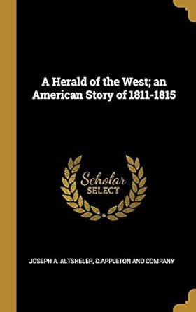 a herald of the west an american story of 1811 1815 1st edition joseph a altsheler ,d appleton and company