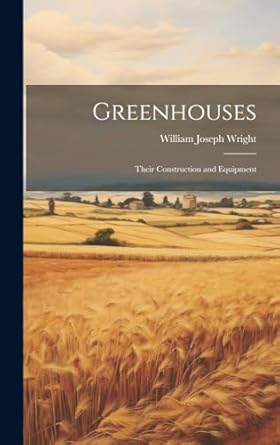 greenhouses their construction and equipment 1st edition william joseph wright 1019496533, 978-1019496534