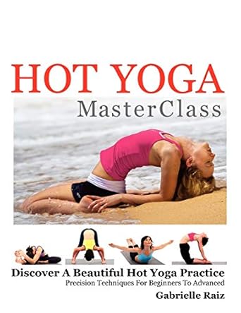 hot yoga masterclass discover a beautiful hot yoga practice precision techniques for beginners to advanced