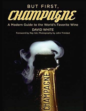but first champagne a modern guide to the worlds favorite wine 1st edition david white ,john trinidad ,ray