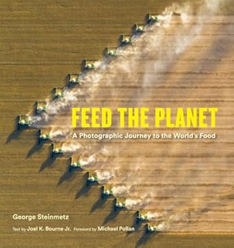 feed the planet a photographic journey to the worlds food 1st edition george steinmetz ,michael pollan ,joel