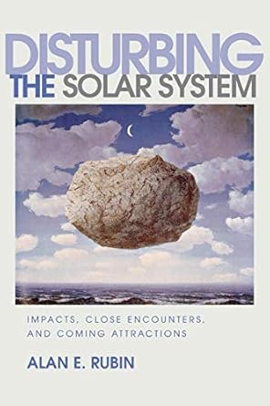 disturbing the solar system impacts close encounters and coming attractions 1st edition alan e rubin