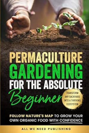 permaculture gardening for the absolute beginner follow natures map to grow your own organic food with