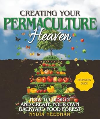 creating your permaculture heaven design and principles for creating your own backyard food forest 1st