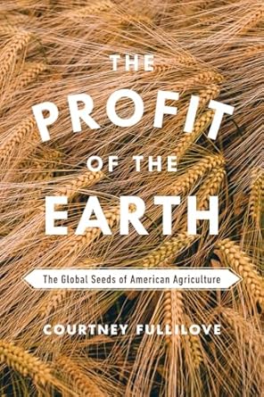 the profit of the earth the global seeds of american agriculture 1st edition courtney fullilove 022645486x,