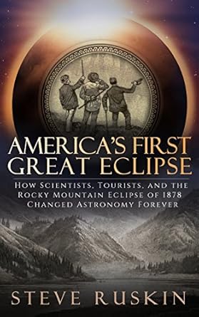 americas first great eclipse how scientists tourists and the rocky mountain eclipse of 1878 changed astronomy