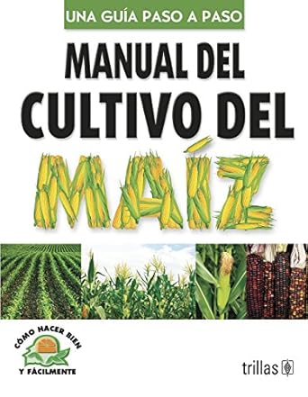manual del cultivo del maiz / manual of corn cultivation como hacer bien y facilmente una guia paso a paso /
