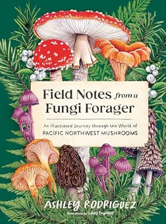 field notes from a fungi forager an illustrated journey through the world of pacific northwest mushrooms 1st