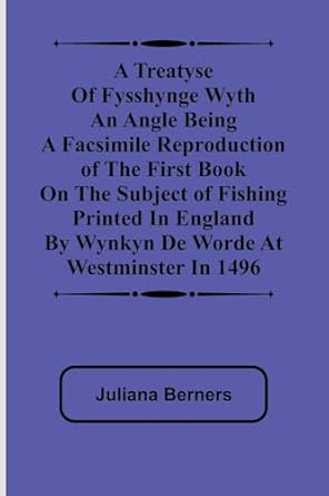 a treatyse of fysshynge wyth an angle being a facsimile reproduction of the first book on the subject of