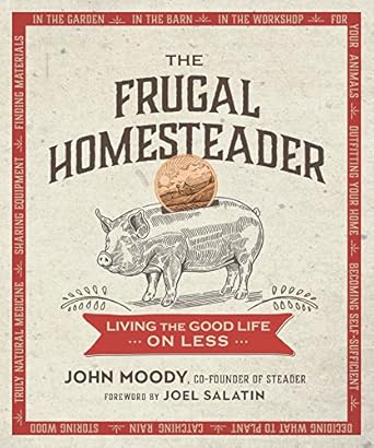 the frugal homesteader living the good life on less 1st edition john moody ,joel salatin 0865718938,
