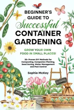 beginners guide to successful container gardening grow your own food in small places 25+ proven diy methods
