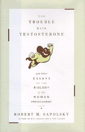 the trouble with testosterone and other essays on the biology of the human predicament 1st edition robert m