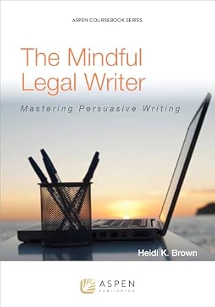 the mindful legal writer mastering persuasive writing 1st edition heidi k brown 1454836199, 978-1454836193