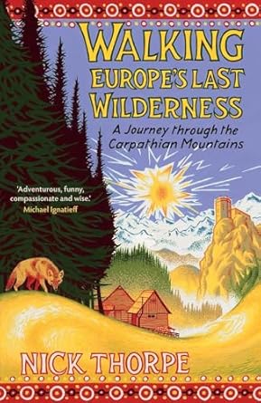 walking europes last wilderness a journey through the carpathian mountains 1st edition nick thorpe