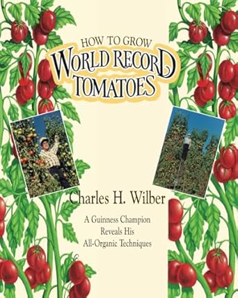 how to grow world record tomatoes a guinness champion reveals his all organic secrets 1st edition charles