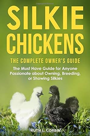 silkie chickens the complete owners guide the must have guide for anyone passionate about owning breeding or