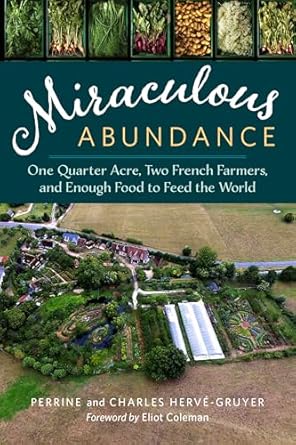 miraculous abundance one quarter acre two french farmers and enough food to feed the world 1st edition