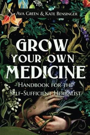 grow your own medicine handbook for the self sufficient herbalist 1st edition ava green ,kate bensinger