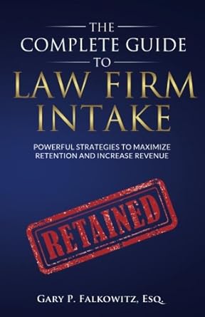 the complete guide to law firm intake powerful strategies to maximize retention and increase revenue 1st