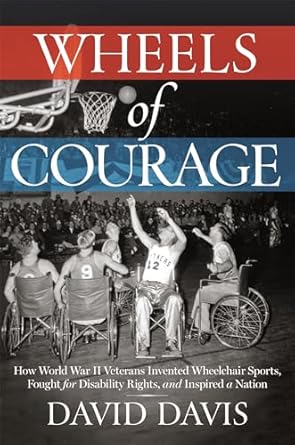 wheels of courage how paralyzed veterans from world war ii invented wheelchair sports fought for disability