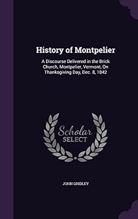 history of montpelier a discourse delivered in the brick church montpelier vermont on thanksgiving day dec 8