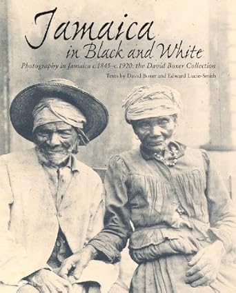 jamaica in black and white photography in jamaica c 1845 c 1920 the david boxer collection 1st edition david