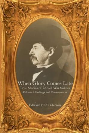 when glory comes late true stories of a civil war soldier volume two gettysburgs aftermath through appomattox