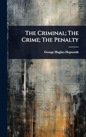 the criminal the crime the penalty 1st edition george hughes hepworth 1023633108, 978-1023633109