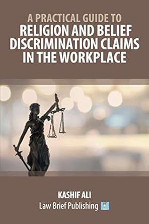 a practical guide to religion and belief discrimination claims in the workplace 1st edition kashif ali