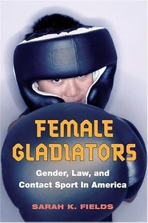 female gladiators gender law and contact sport in america 1st edition sarah k fields 0252029585,