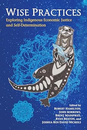 wise practices exploring indigenous economic justice and self determination 1st edition robert hamilton ,john