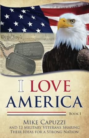 i love america book 1 13 military veterans sharing their ideas for a strong nation 1st edition mike capuzzi