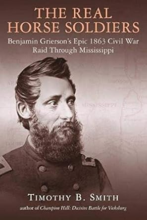 the real horse soldiers benjamin griersons epic 1863 civil war raid through mississippi 1st edition timothy b