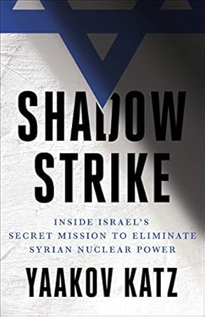 shadow strike inside israels secret mission to eliminate syrian nuclear power 1st edition yaakov katz
