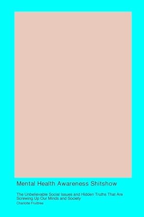 mental health awareness shitshow the unbelievable social issues and hidden truths that are screwing up our